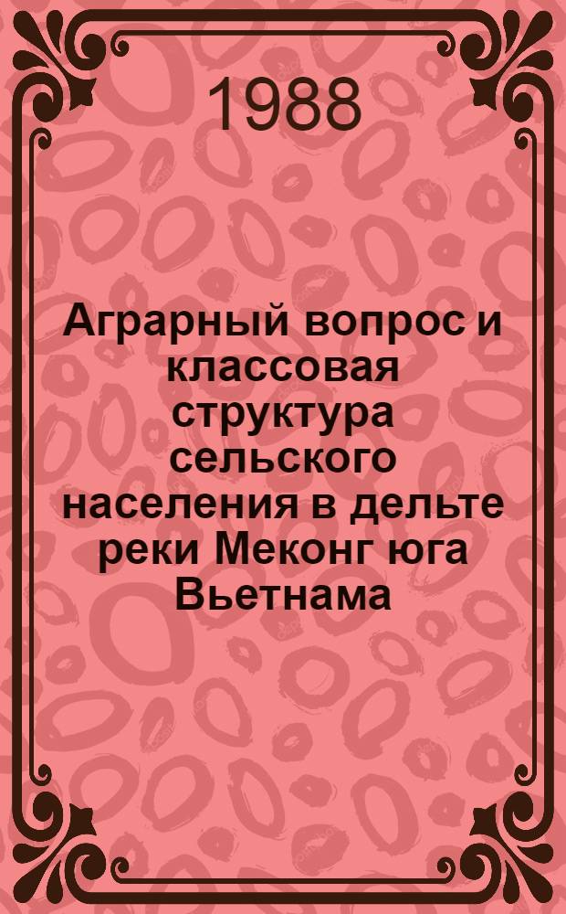 Аграрный вопрос и классовая структура сельского населения в дельте реки Меконг юга Вьетнама : (Ист. аспект, 1954-1975 гг.) : Автореф. дис. на соиск. учен. степ. канд. ист. наук : (07.00.03; 08.0017)