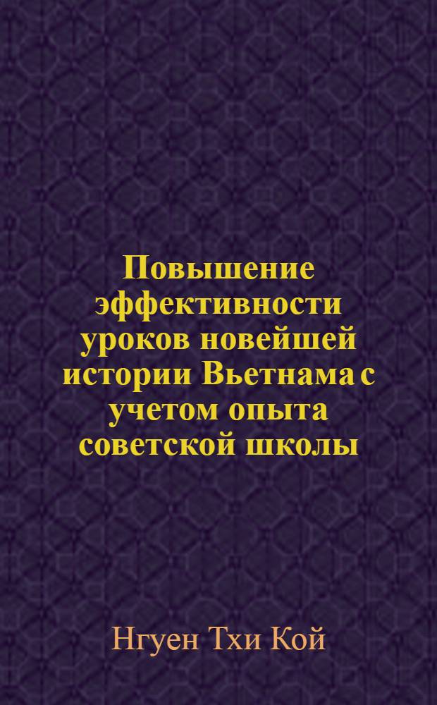 Повышение эффективности уроков новейшей истории Вьетнама с учетом опыта советской школы : Автореф. дис. на соиск. учен. степ. канд. пед. наук : (13.00.02)