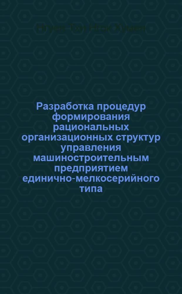 Разработка процедур формирования рациональных организационных структур управления машиностроительным предприятием единично-мелкосерийного типа : Автореф. дис. на соиск. учен. степ. канд. экон. наук : (08.00.13)