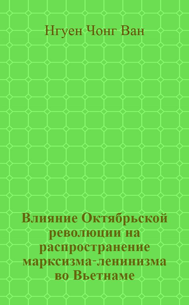 Влияние Октябрьской революции на распространение марксизма-ленинизма во Вьетнаме (1917-1930 гг.) : Автореф. дис. на соиск. учен. степ. канд. ист. наук : (07.00.04)