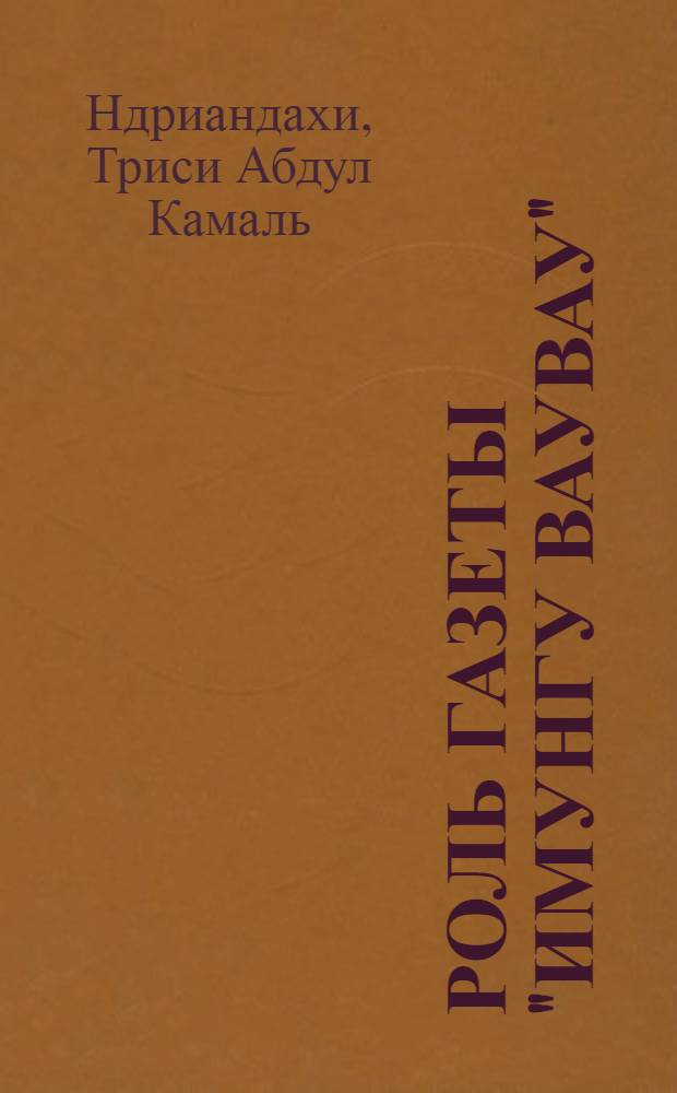 Роль газеты "Имунгу Ваувау" ("Новости Имунгу") в антиимпериалистическом движении на Мадагаскаре (1980-1985 гг.) : Автореф. дис. на соиск. учен. степ. канд. филол. наук : (10.01.10)