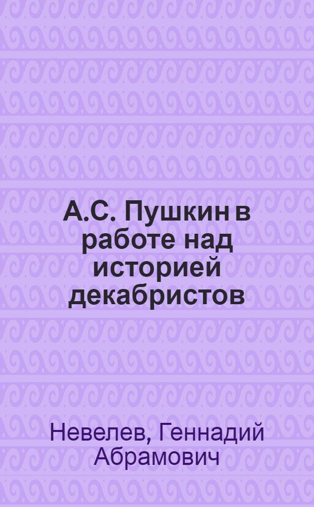 А.С. Пушкин в работе над историей декабристов : Автореф. дис. на соиск. учен. степ. д-ра ист. наук : (07.00.02)