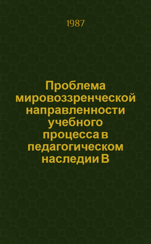 Проблема мировоззренческой направленности учебного процесса в педагогическом наследии В.А. Сухомлинского : Автореф. дис. на соиск. учен. степ. канд. пед. наук