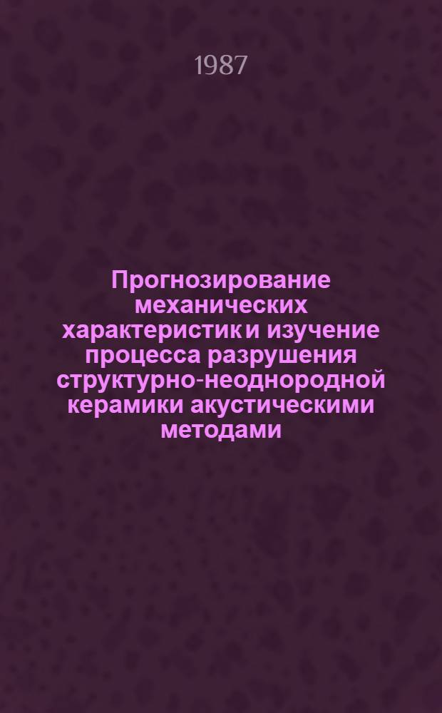 Прогнозирование механических характеристик и изучение процесса разрушения структурно-неоднородной керамики акустическими методами : Автореф. дис. на соиск. учен. степ. канд. техн. наук