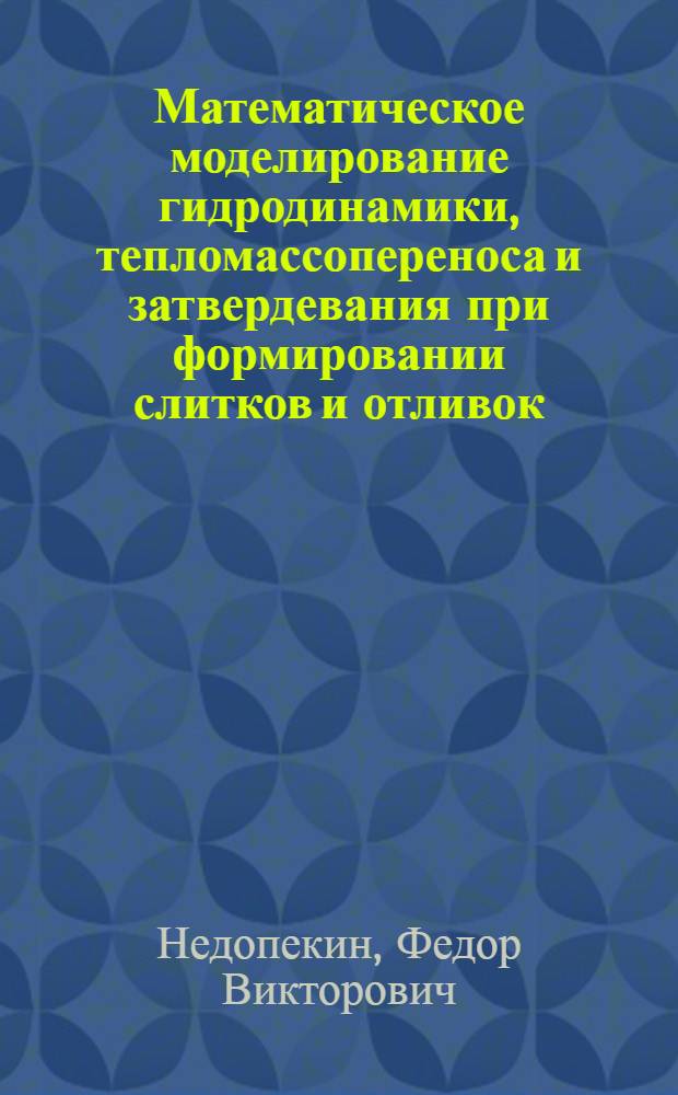 Математическое моделирование гидродинамики, тепломассопереноса и затвердевания при формировании слитков и отливок : Автореф. дис. на соиск. учен. степ. д-ра техн. наук : (01.04.14)