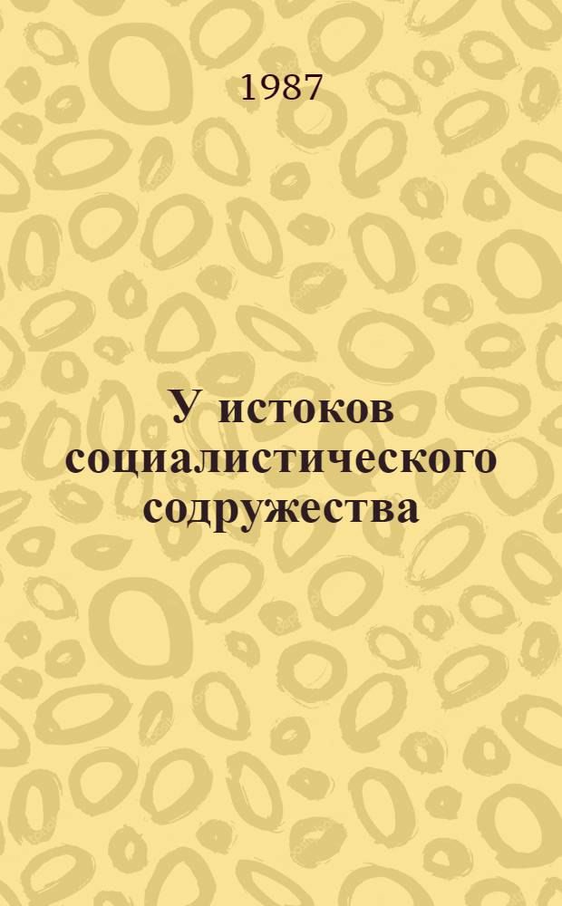 У истоков социалистического содружества : СССР и страны Центр. и Юго-Вост. Европы во второй половине 40-х гг. XX ст