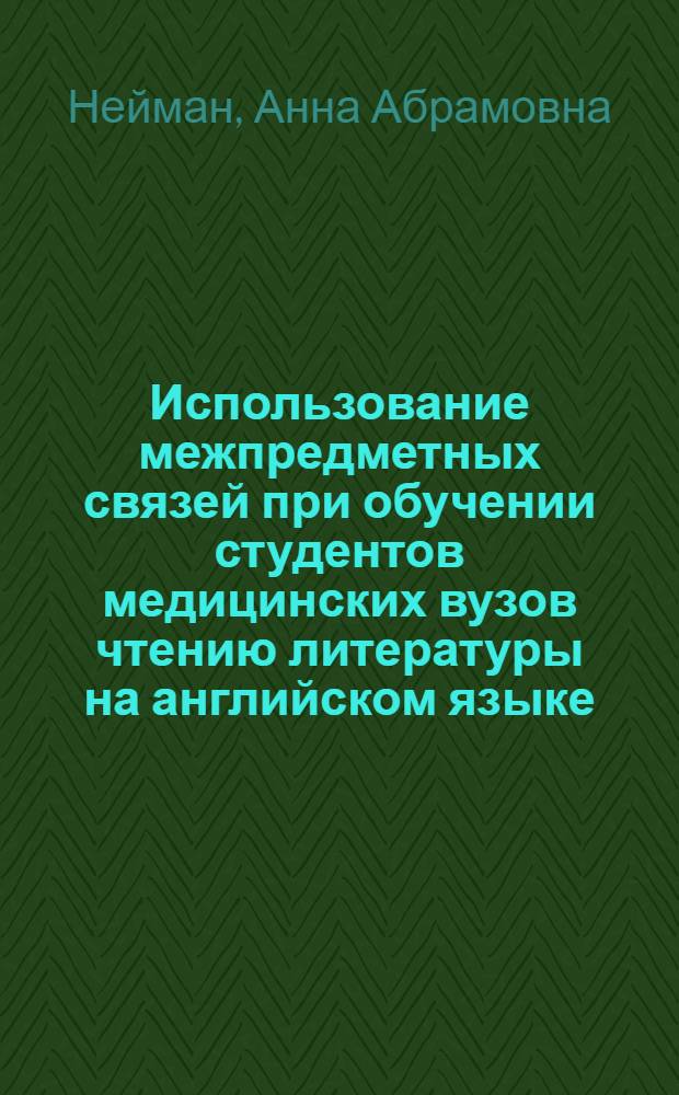 Использование межпредметных связей при обучении студентов медицинских вузов чтению литературы на английском языке : Автореф. дис. на соиск. учен. степ. канд. пед. наук : (13.00.02)