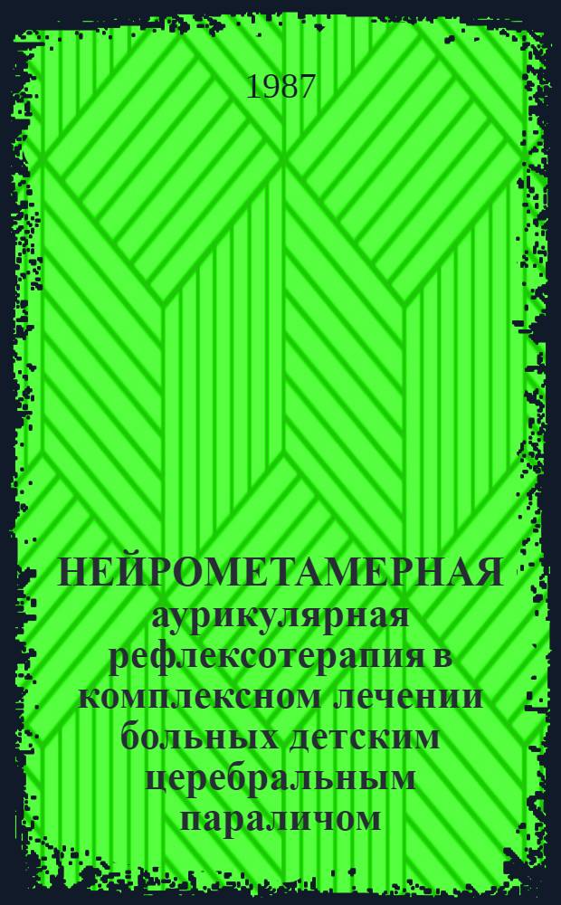 НЕЙРОМЕТАМЕРНАЯ аурикулярная рефлексотерапия в комплексном лечении больных детским церебральным параличом : (Способ лечения перинат. энцефалопатии) : Метод. рекомендации