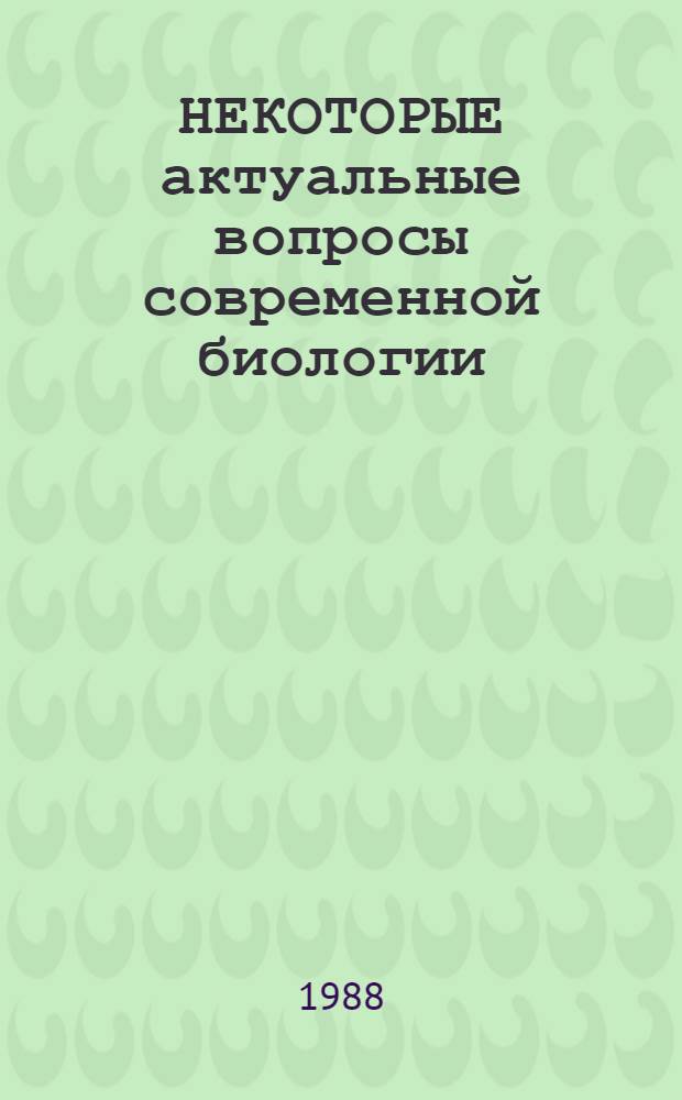 НЕКОТОРЫЕ актуальные вопросы современной биологии : Тез. V обл. науч.-практ. конф. молодых ученых и специалистов, 3-6 февр. 1988 года