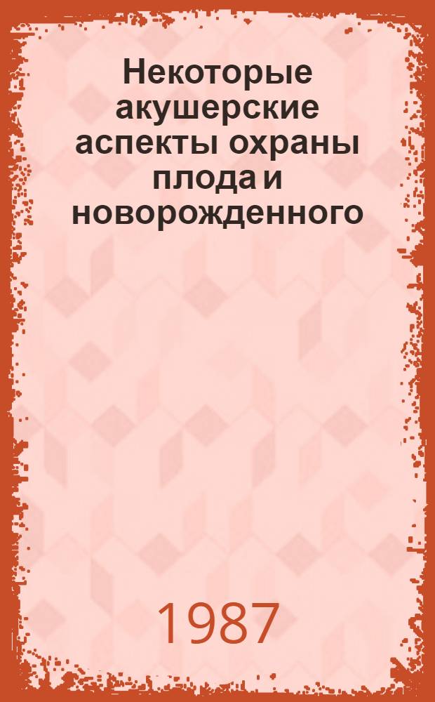 Некоторые акушерские аспекты охраны плода и новорожденного : Метод. рекомендации