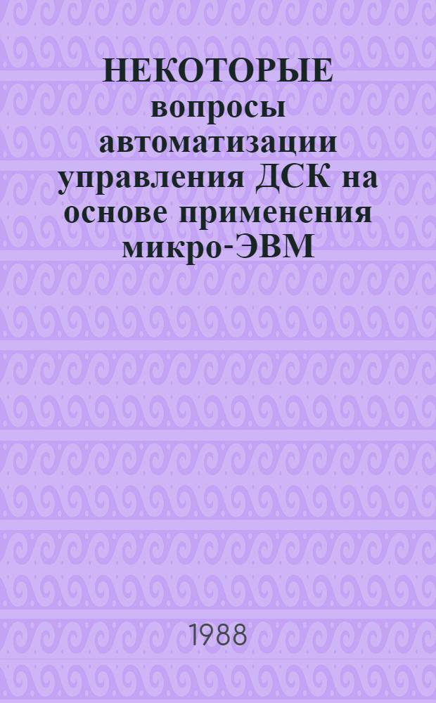 НЕКОТОРЫЕ вопросы автоматизации управления ДСК на основе применения микро-ЭВМ : Метод. рекомендации