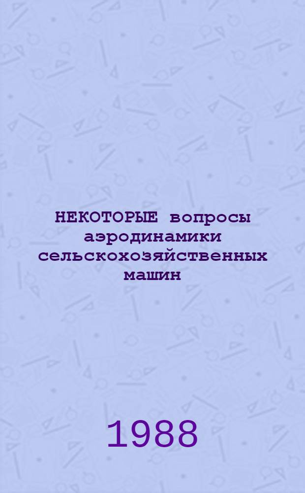 НЕКОТОРЫЕ вопросы аэродинамики сельскохозяйственных машин : Сб. ст.
