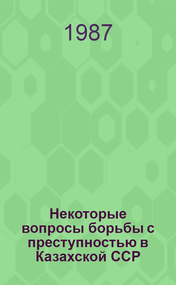 Некоторые вопросы борьбы с преступностью в Казахской ССР : Сб. ст.