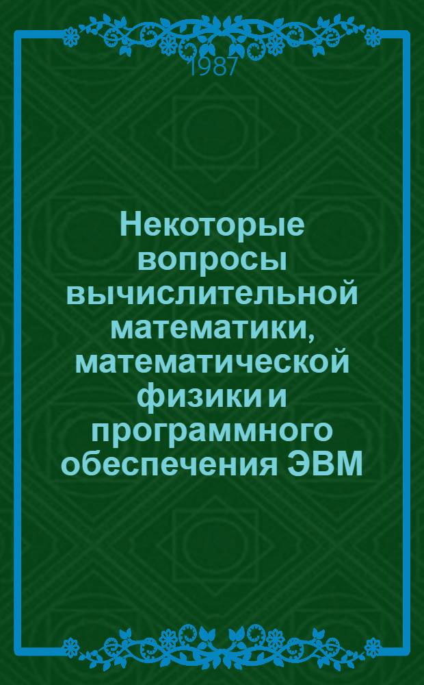Некоторые вопросы вычислительной математики, математической физики и программного обеспечения ЭВМ : Сб. ст.