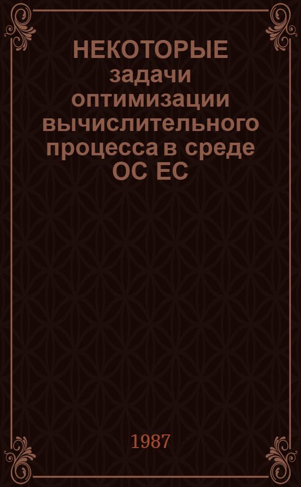 НЕКОТОРЫЕ задачи оптимизации вычислительного процесса в среде ОС ЕС : Метод. рекомендации