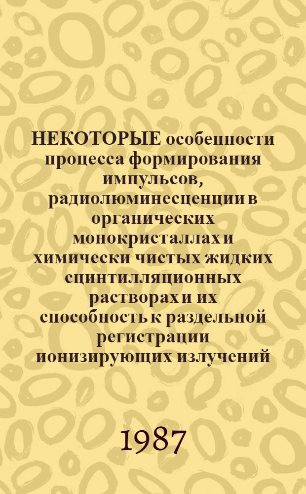 НЕКОТОРЫЕ особенности процесса формирования импульсов, радиолюминесценции в органических монокристаллах и химически чистых жидких сцинтилляционных растворах и их способность к раздельной регистрации ионизирующих излучений