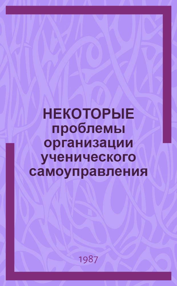 НЕКОТОРЫЕ проблемы организации ученического самоуправления : (Метод. рекомендации)