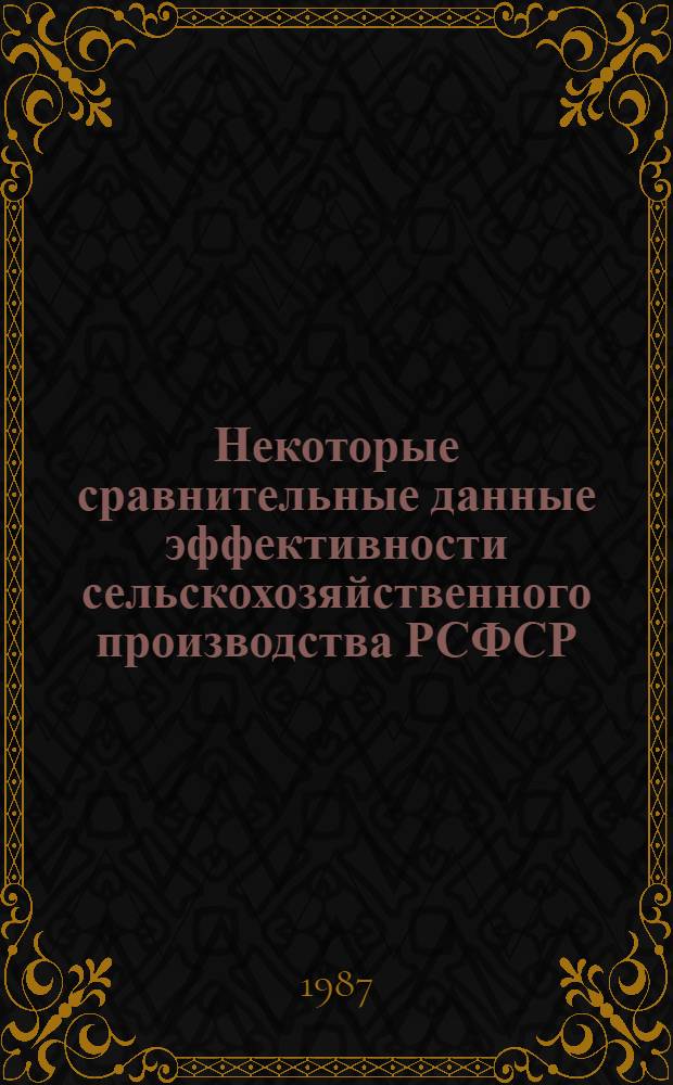 Некоторые сравнительные данные эффективности сельскохозяйственного производства РСФСР