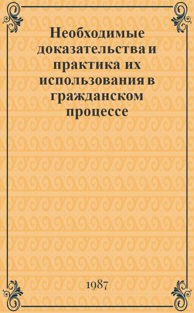 Необходимые доказательства и практика их использования в гражданском процессе : Практ. пособие