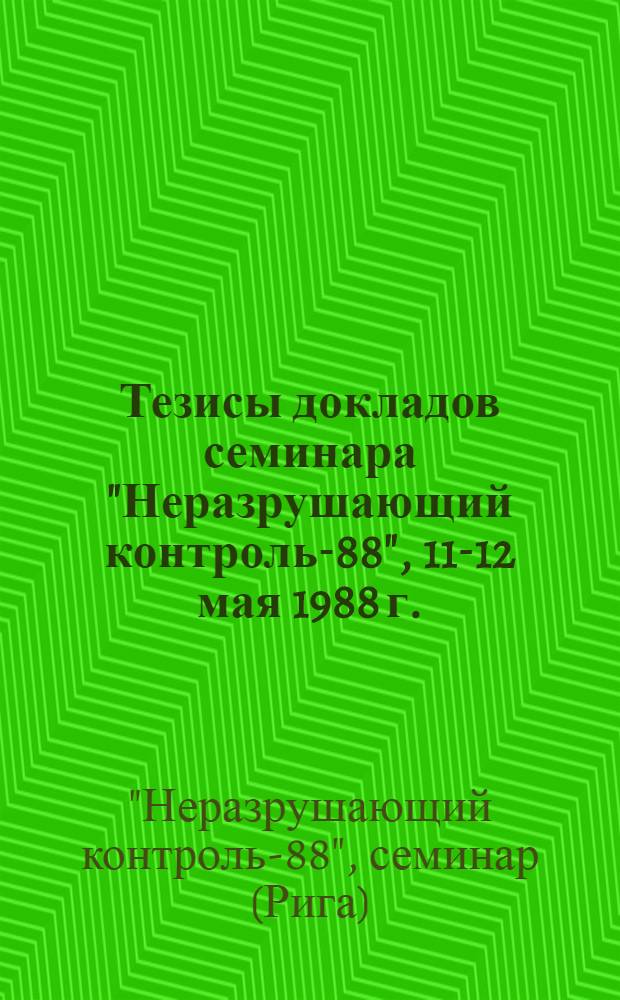 Тезисы докладов семинара "Неразрушающий контроль-88", 11-12 мая 1988 г.