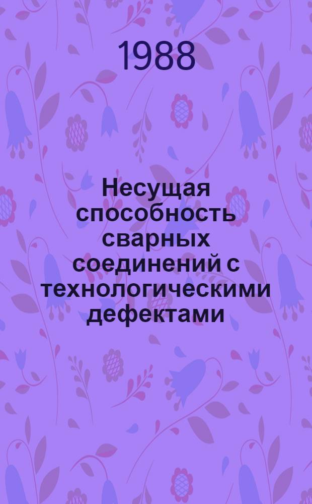 Несущая способность сварных соединений с технологическими дефектами : Учеб. пособие для заоч. курсов повышения квалификации ИТР по технологии и оборуд. свароч. пр-ва