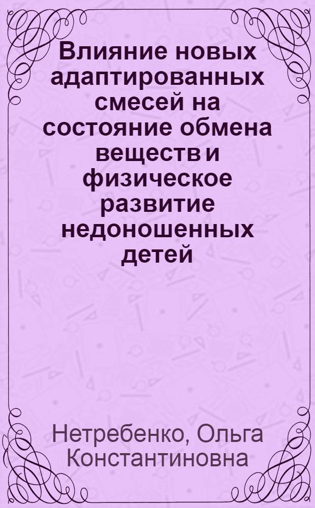 Влияние новых адаптированных смесей на состояние обмена веществ и физическое развитие недоношенных детей : Автореф. дис. на соиск. учен. степ. канд. мед. наук : (14.00.09)