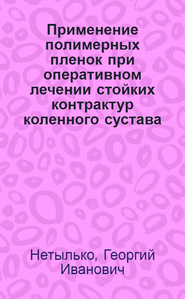Применение полимерных пленок при оперативном лечении стойких контрактур коленного сустава : (Эксперим.-клинич. исслед.) : Автореф. дис. на соиск. учен. степ. канд. мед. наук : (14.00.22)