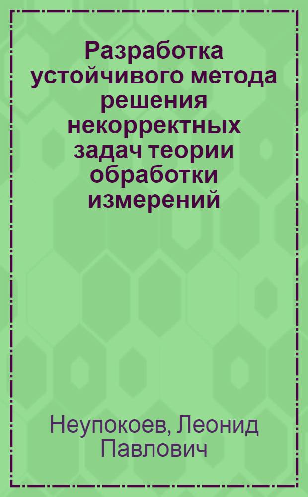 Разработка устойчивого метода решения некорректных задач теории обработки измерений : Автореф. дис. на соиск. учен. степ. канд. техн. наук : (05.24.01)