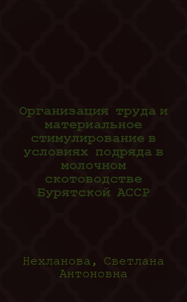 Организация труда и материальное стимулирование в условиях подряда в молочном скотоводстве Бурятской АССР : Автореф. дис. на соиск. учен. степ. канд. экон. наук : (08.00.22)
