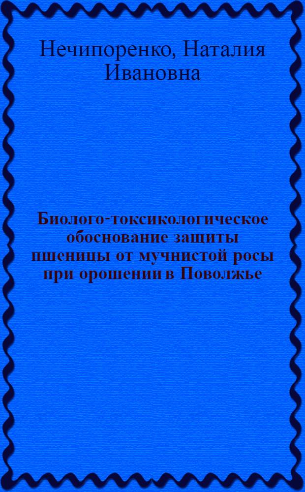 Биолого-токсикологическое обоснование защиты пшеницы от мучнистой росы при орошении в Поволжье : Автореф. дис. на соиск. учен. степ. канд. с.-х. наук : (06.01.11)