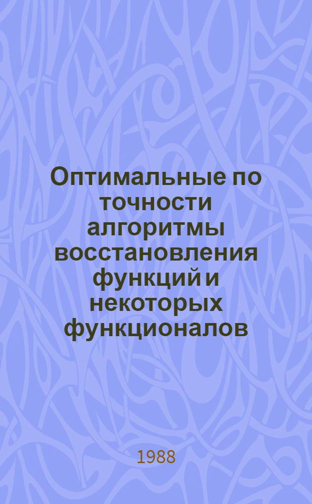 Оптимальные по точности алгоритмы восстановления функций и некоторых функционалов : Автореф. дис. на соиск. учен. степ. канд. физ.-мат. наук : (01.01.07)