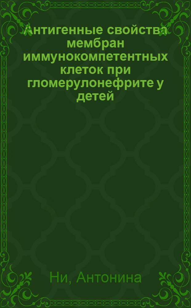 Антигенные свойства мембран иммунокомпетентных клеток при гломерулонефрите у детей : Автореф. дис. на соиск. учен. степ. канд. мед. наук : (14.00.09)