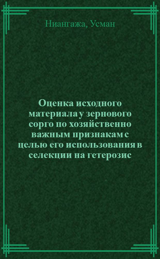 Оценка исходного материала у зернового сорго по хозяйственно важным признакам с целью его использования в селекции на гетерозис : Автореф. дис. на соиск. учен. степ. канд. с.-х. наук : (06.01.05)