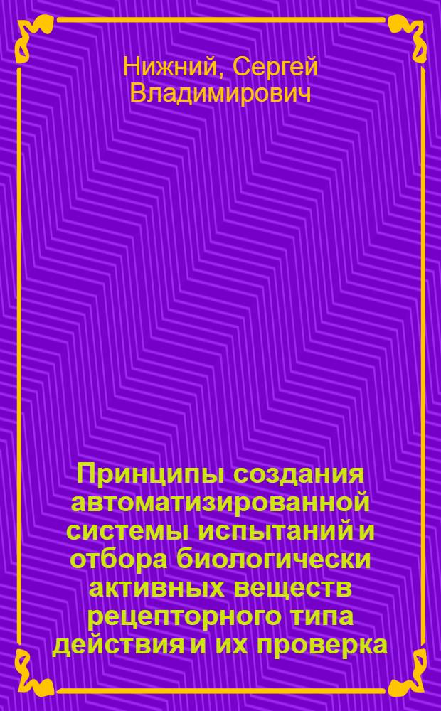 Принципы создания автоматизированной системы испытаний и отбора биологически активных веществ рецепторного типа действия и их проверка : Автореф. дис. на соиск. учен. степ. д. ф.-м. н