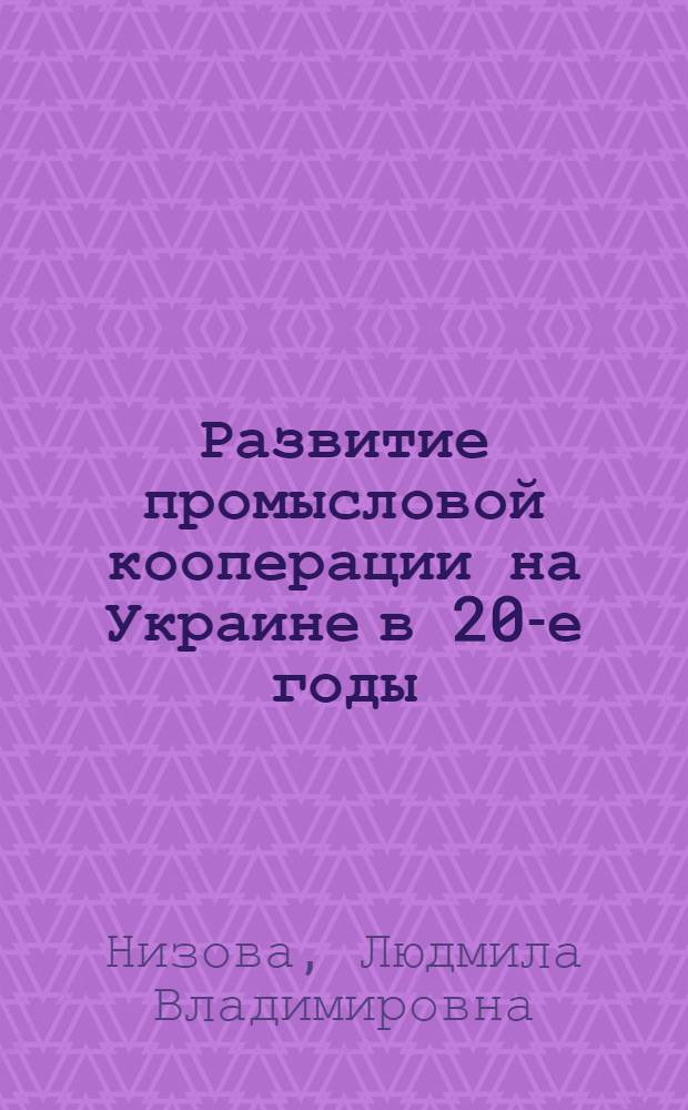 Развитие промысловой кооперации на Украине в 20-е годы : Автореф. дис. на соиск. учен. степ. канд. ист. наук : (07.00.02)