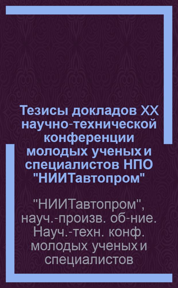 Тезисы докладов XX научно-технической конференции молодых ученых и специалистов НПО "НИИТавтопром"