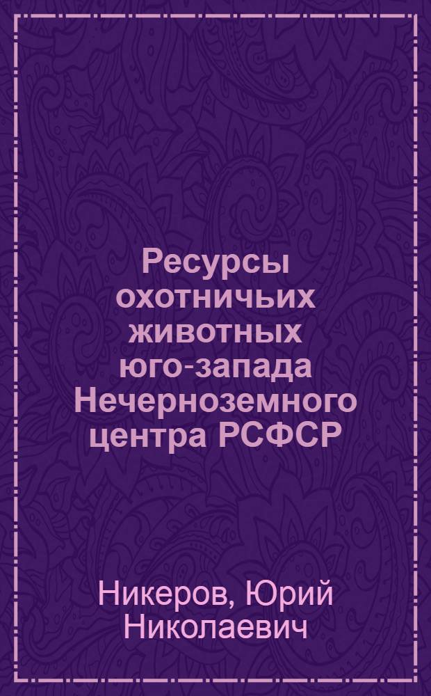 Ресурсы охотничьих животных юго-запада Нечерноземного центра РСФСР : (Опыт кадастровой оценки) : Автореф. дис. на соиск. учен. степ. канд. биол. наук : (03.00.08)