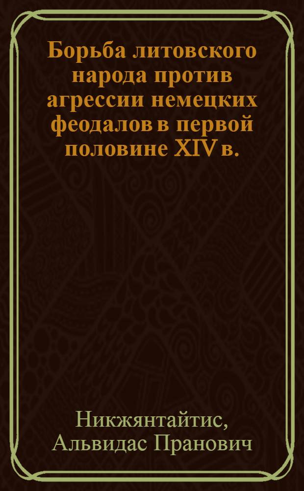 Борьба литовского народа против агрессии немецких феодалов в первой половине XIV в. : Автореф. дис. на соиск. учен. степ. канд. ист. наук : (07.00.02)