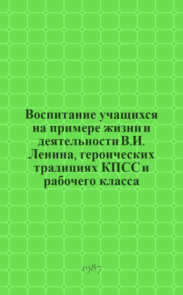 Воспитание учащихся на примере жизни и деятельности В.И. Ленина, героических традициях КПСС и рабочего класса