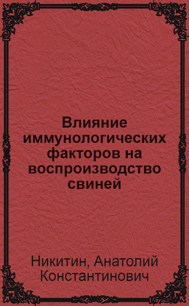 Влияние иммунологических факторов на воспроизводство свиней : Автореф. дис. на соиск. учен. степ. д-ра биол. наук : (06.02.01)