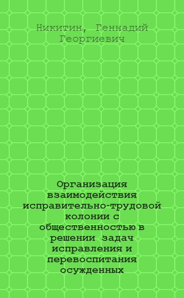 Организация взаимодействия исправительно-трудовой колонии с общественностью в решении задач исправления и перевоспитания осужденных : Автореф. дис. на соиск. учен. степ. к. ю. н