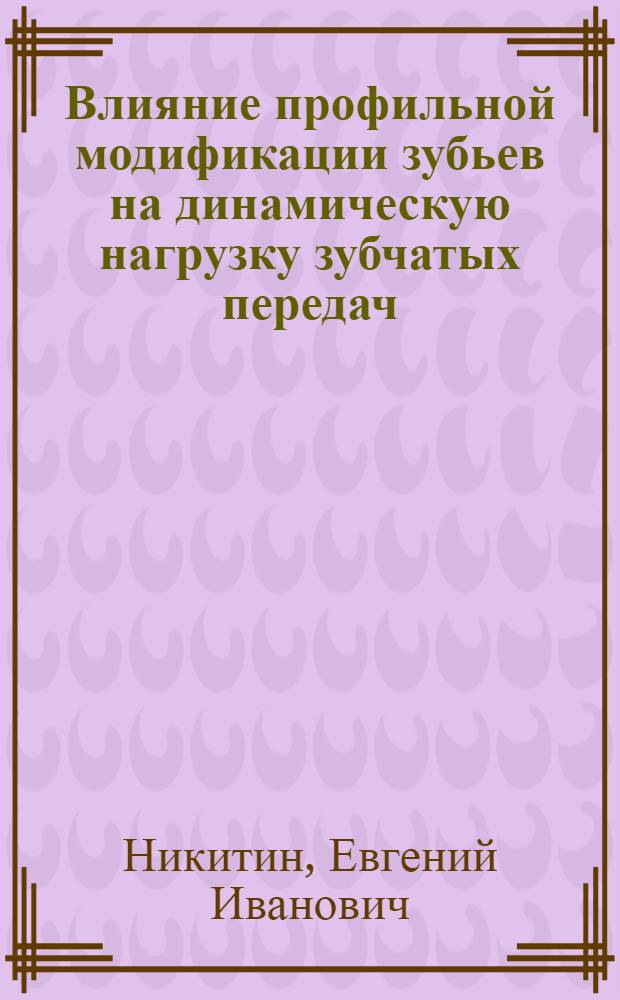 Влияние профильной модификации зубьев на динамическую нагрузку зубчатых передач : Автореф. дис. на соиск. учен. степ. к. т. н