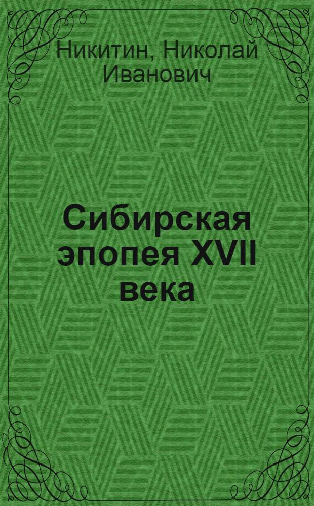 Сибирская эпопея XVII века : Начало освоения Сибири рус. людьми