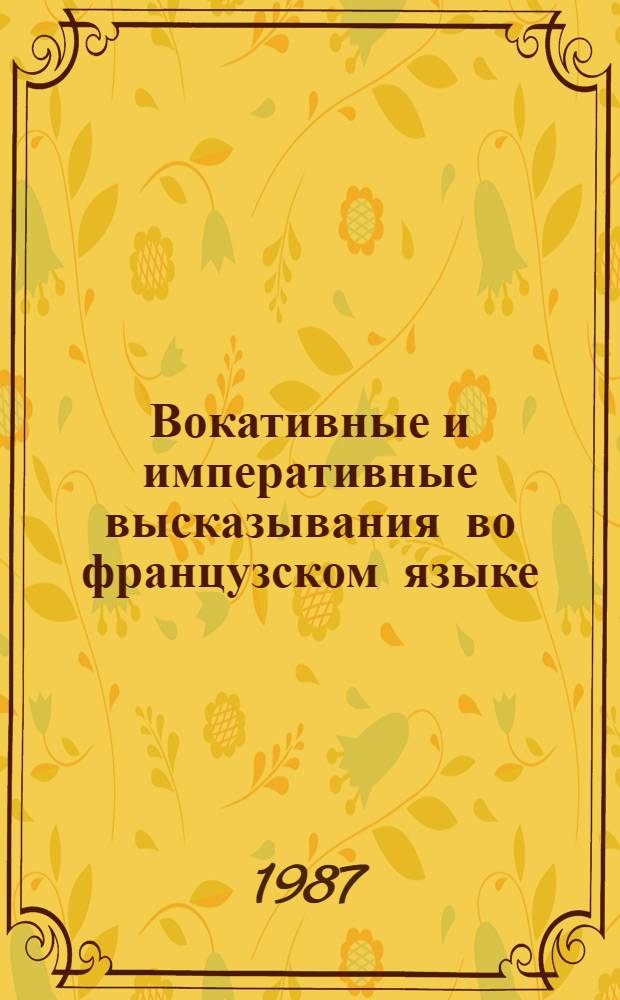 Вокативные и императивные высказывания во французском языке : Автореф. дис. на соиск. учен. степ. канд. филол. наук : (10.02.05)