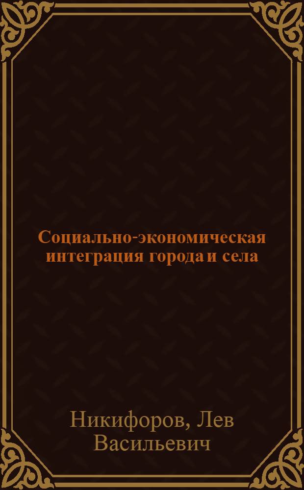 Социально-экономическая интеграция города и села : (Содерж., цели, пути, условия)