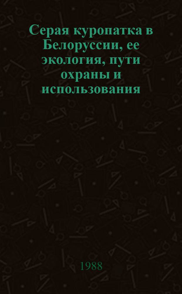 Серая куропатка в Белоруссии, ее экология, пути охраны и использования : Автореф. дис. на соиск. учен. степ. канд. биол. наук : (03.00.08)
