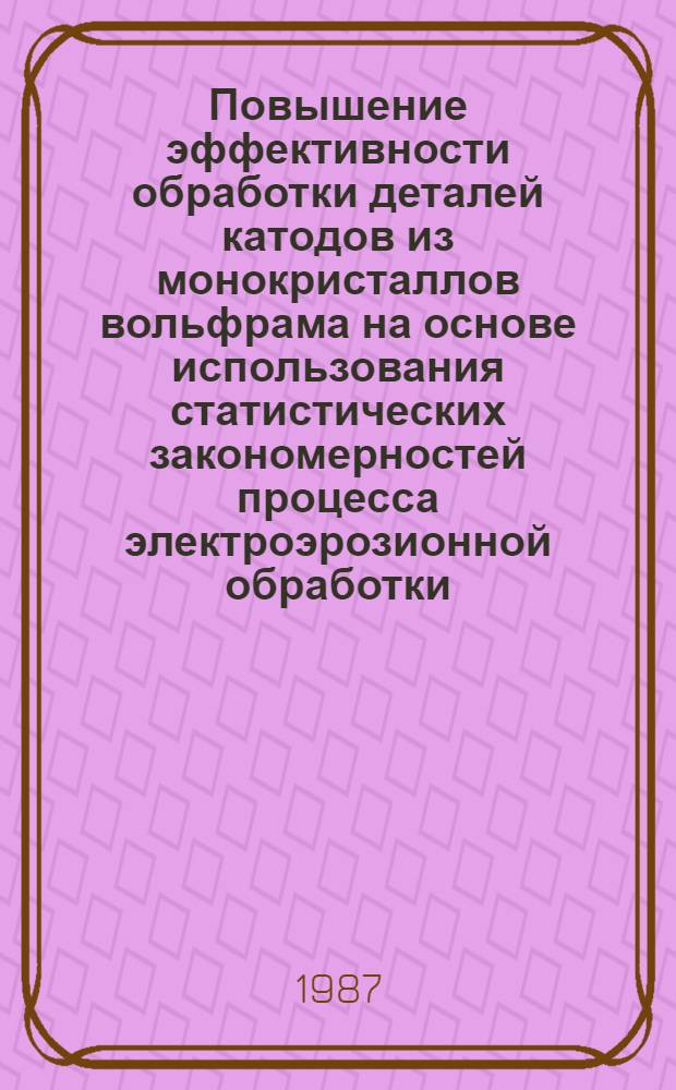 Повышение эффективности обработки деталей катодов из монокристаллов вольфрама на основе использования статистических закономерностей процесса электроэрозионной обработки : Автореф. дис. на соиск. учен. степ. к. т. н