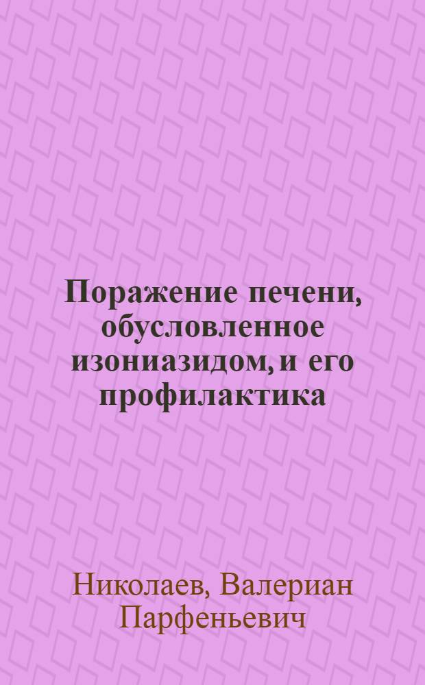 Поражение печени, обусловленное изониазидом, и его профилактика : (Клинико-эксперим. исслед.) : Автореф. дис. на соиск. учен. степ. канд. мед. наук : (14.00.26; 14.00.25)