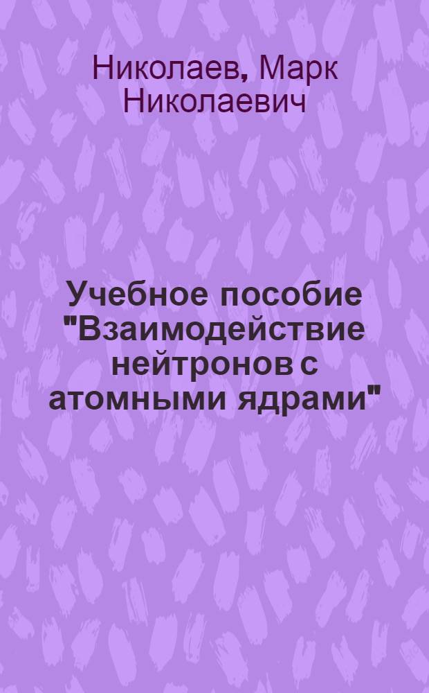 Учебное пособие "Взаимодействие нейтронов с атомными ядрами"