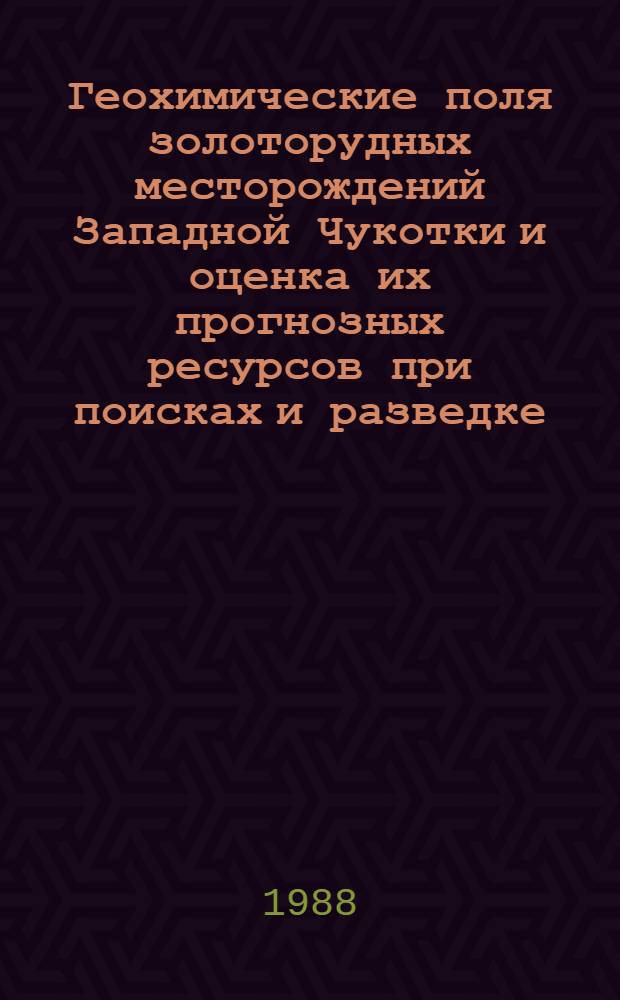 Геохимические поля золоторудных месторождений Западной Чукотки и оценка их прогнозных ресурсов при поисках и разведке : Автореф. дис. на соиск. учен. степ. к. г.-м. н